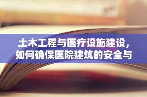 土木工程与医疗设施建设，如何确保医院建筑的安全与稳固？