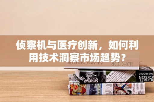 侦察机与医疗创新，如何利用技术洞察市场趋势？
