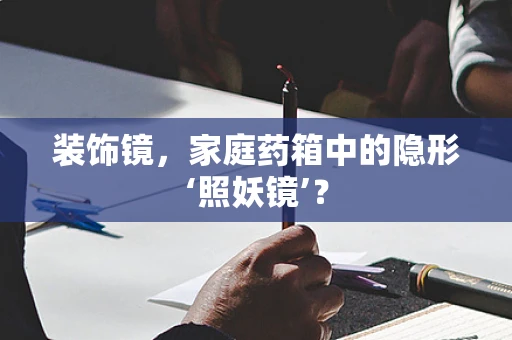 装饰镜，家庭药箱中的隐形‘照妖镜’？