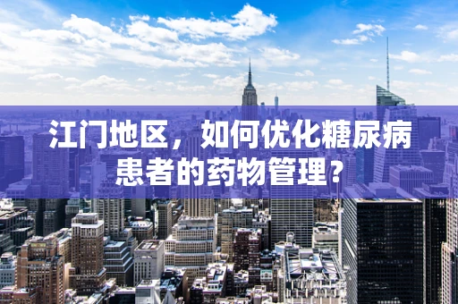 江门地区，如何优化糖尿病患者的药物管理？