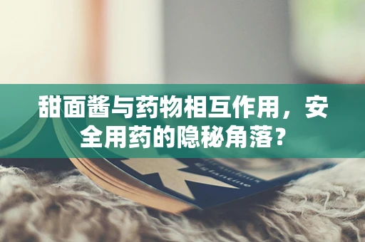 甜面酱与药物相互作用，安全用药的隐秘角落？