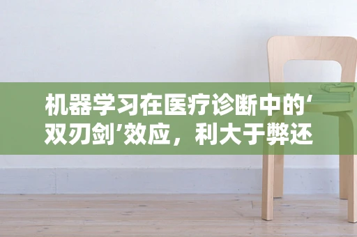 机器学习在医疗诊断中的‘双刃剑’效应，利大于弊还是弊大于利？