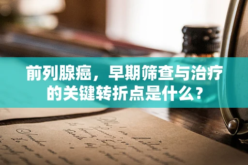 前列腺癌，早期筛查与治疗的关键转折点是什么？