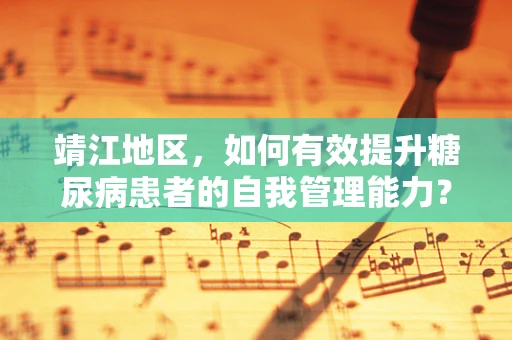 靖江地区，如何有效提升糖尿病患者的自我管理能力？