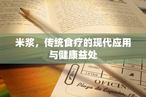 米浆，传统食疗的现代应用与健康益处