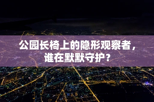 公园长椅上的隐形观察者，谁在默默守护？