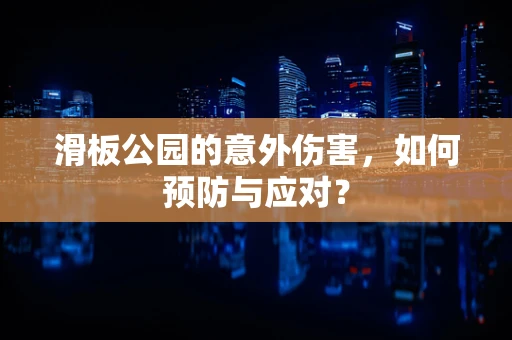 滑板公园的意外伤害，如何预防与应对？