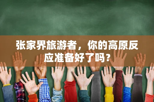 张家界旅游者，你的高原反应准备好了吗？