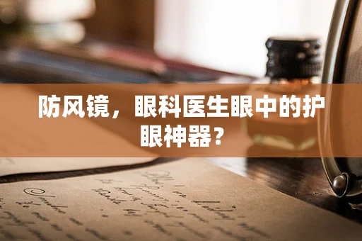 防风镜，眼科医生眼中的护眼神器？