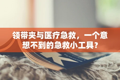 领带夹与医疗急救，一个意想不到的急救小工具？