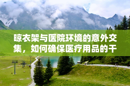 晾衣架与医院环境的意外交集，如何确保医疗用品的干燥与卫生？