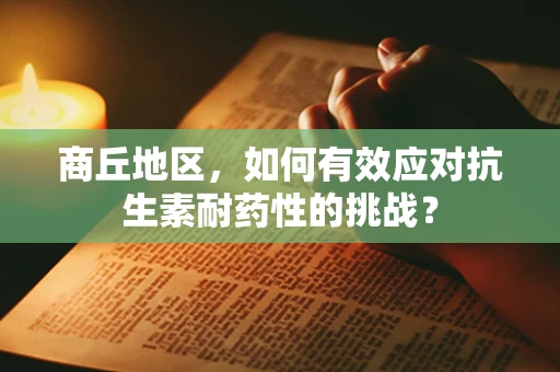 商丘地区，如何有效应对抗生素耐药性的挑战？