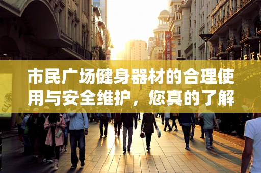 市民广场健身器材的合理使用与安全维护，您真的了解吗？