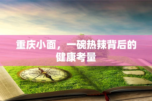 重庆小面，一碗热辣背后的健康考量