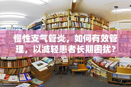 慢性支气管炎，如何有效管理，以减轻患者长期困扰？