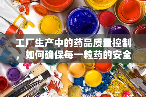 工厂生产中的药品质量控制，如何确保每一粒药的安全？