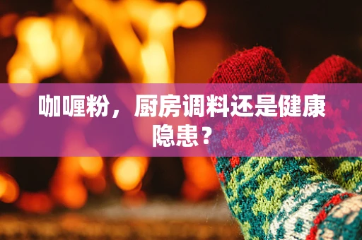 咖喱粉，厨房调料还是健康隐患？