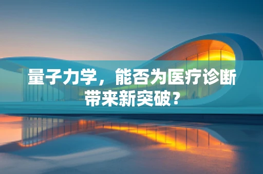 量子力学，能否为医疗诊断带来新突破？