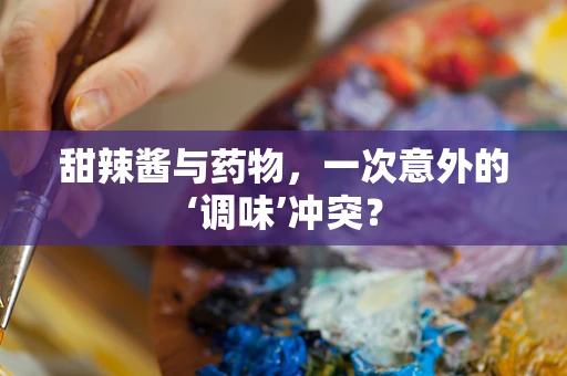 甜辣酱与药物，一次意外的‘调味’冲突？