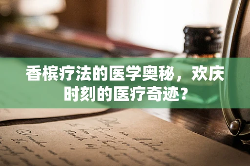 香槟疗法的医学奥秘，欢庆时刻的医疗奇迹？