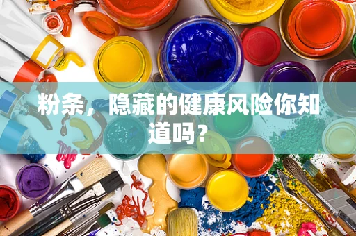 粉条，隐藏的健康风险你知道吗？