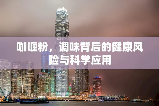 咖喱粉，调味背后的健康风险与科学应用