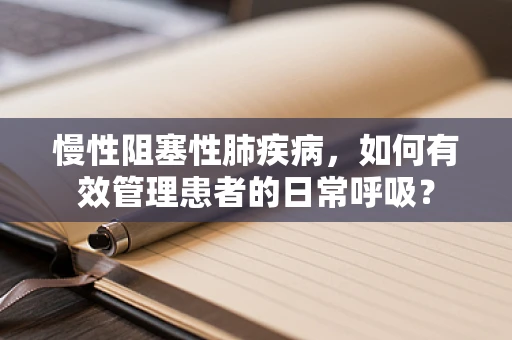 慢性阻塞性肺疾病，如何有效管理患者的日常呼吸？