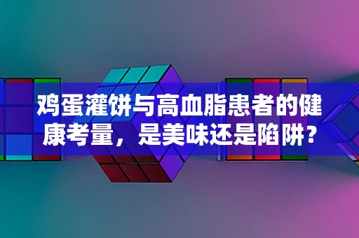 鸡蛋灌饼与高血脂患者的健康考量，是美味还是陷阱？