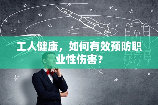 工人健康，如何有效预防职业性伤害？