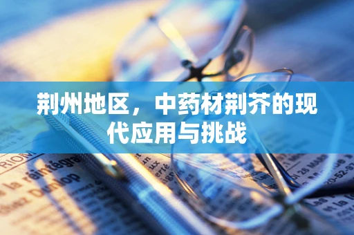 荆州地区，中药材荆芥的现代应用与挑战