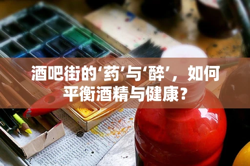 酒吧街的‘药’与‘醉’，如何平衡酒精与健康？
