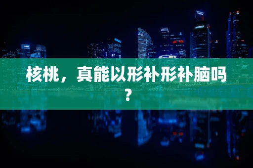 核桃，真能以形补形补脑吗？