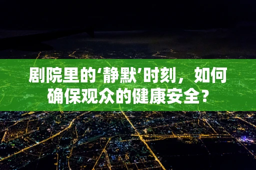 剧院里的‘静默’时刻，如何确保观众的健康安全？
