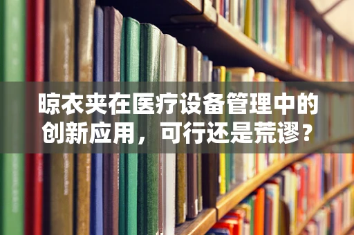 晾衣夹在医疗设备管理中的创新应用，可行还是荒谬？