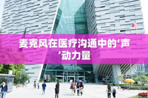麦克风在医疗沟通中的‘声’动力量