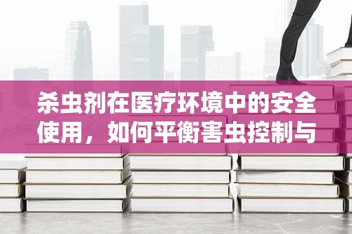 杀虫剂在医疗环境中的安全使用，如何平衡害虫控制与患者健康？