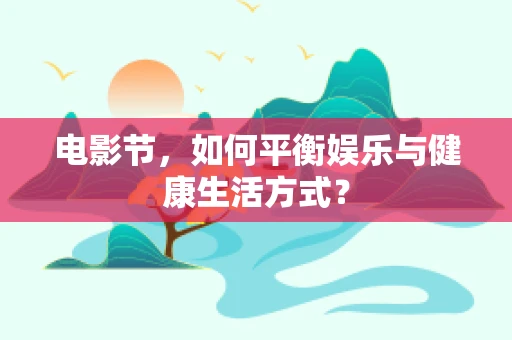 电影节，如何平衡娱乐与健康生活方式？