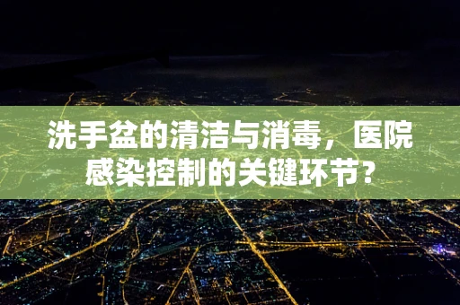 洗手盆的清洁与消毒，医院感染控制的关键环节？