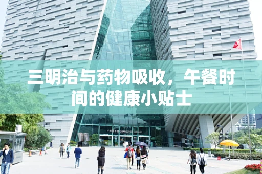 三明治与药物吸收，午餐时间的健康小贴士