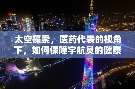 太空探索，医药代表的视角下，如何保障宇航员的健康？