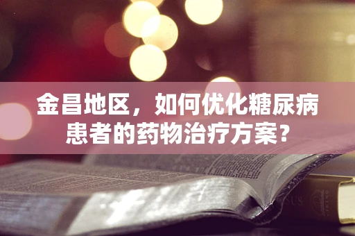 金昌地区，如何优化糖尿病患者的药物治疗方案？