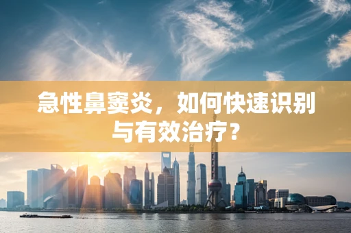 急性鼻窦炎，如何快速识别与有效治疗？