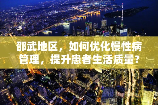 邵武地区，如何优化慢性病管理，提升患者生活质量？