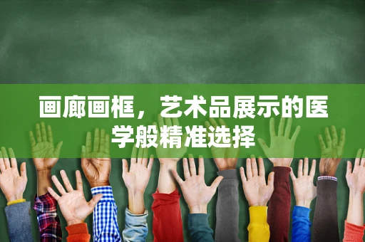 画廊画框，艺术品展示的医学般精准选择
