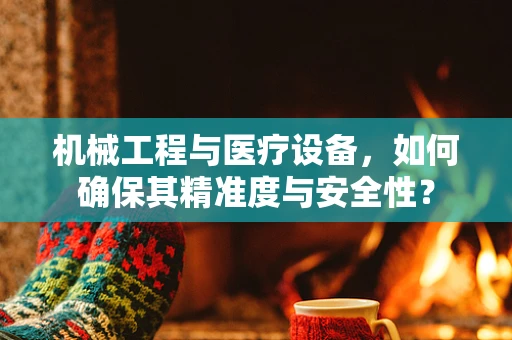 机械工程与医疗设备，如何确保其精准度与安全性？