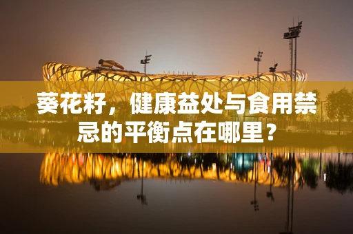 葵花籽，健康益处与食用禁忌的平衡点在哪里？