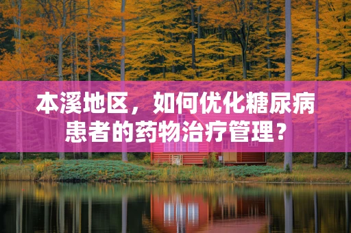 本溪地区，如何优化糖尿病患者的药物治疗管理？