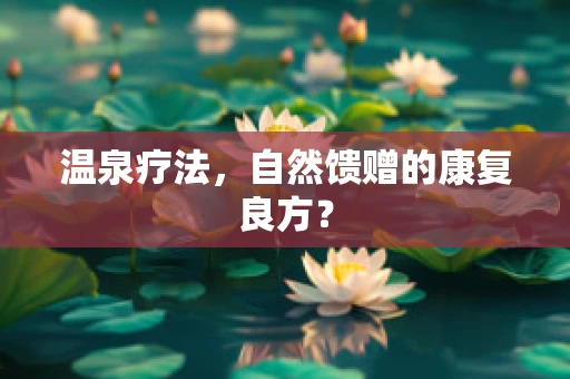 温泉疗法，自然馈赠的康复良方？