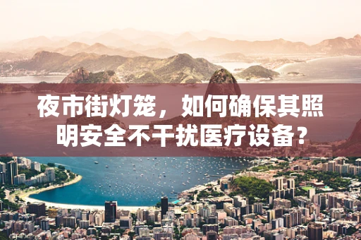 夜市街灯笼，如何确保其照明安全不干扰医疗设备？