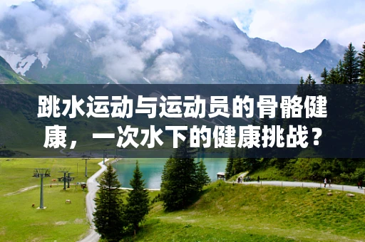 跳水运动与运动员的骨骼健康，一次水下的健康挑战？